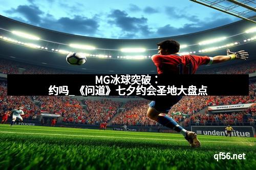 MG冰球突破：约吗_《问道》七夕约会圣地大盘点